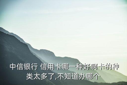  中信銀行 信用卡哪一種好啊卡的種類(lèi)太多了,不知道辦哪個(gè)