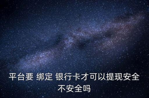平臺要 綁定 銀行卡才可以提現安全不安全嗎
