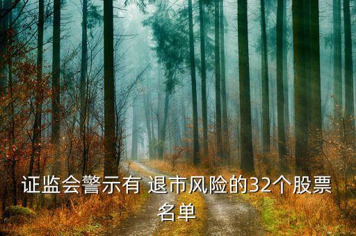 證監(jiān)會警示有 退市風(fēng)險(xiǎn)的32個(gè)股票名單