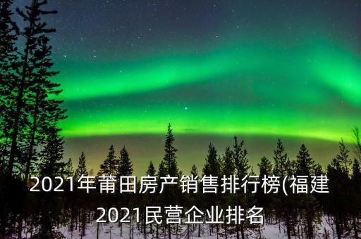 2021年莆田房產銷售排行榜(福建2021民營企業(yè)排名