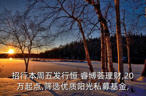 招行本周五發(fā)行恒 睿博薈理財,20萬起點(diǎn),篩選優(yōu)質(zhì)陽光私募基金,