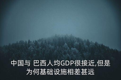 中國與 巴西人均GDP很接近,但是為何基礎(chǔ)設(shè)施相差甚遠