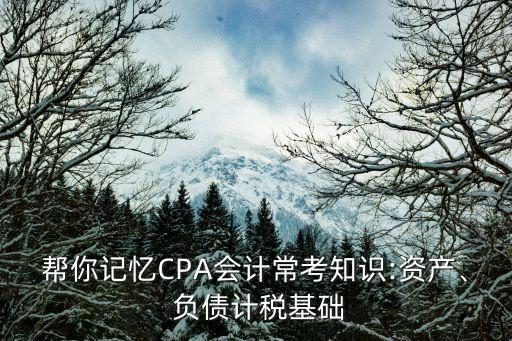 幫你記憶CPA會計?？贾R:資產(chǎn)、 負(fù)債計稅基礎(chǔ)