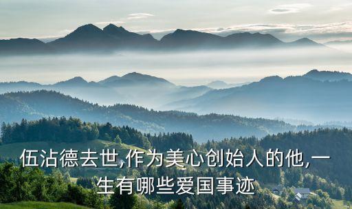 伍沾德去世,作為美心創(chuàng)始人的他,一生有哪些愛國(guó)事跡