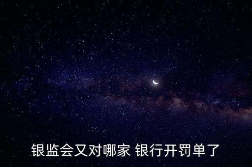 銀監(jiān)會(huì)又對哪家 銀行開罰單了