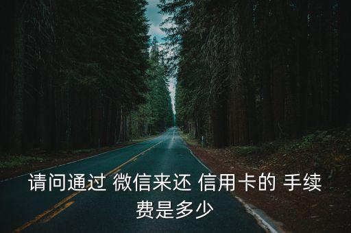 請(qǐng)問通過 微信來還 信用卡的 手續(xù)費(fèi)是多少