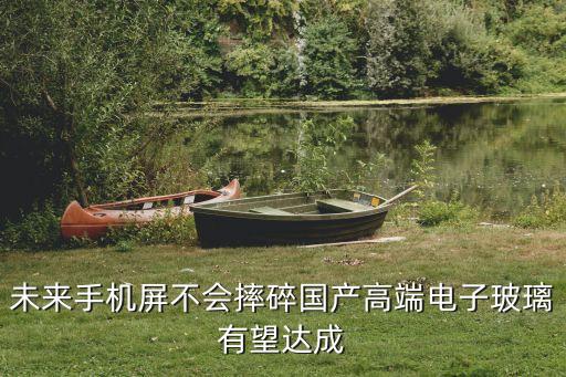 未來手機(jī)屏不會(huì)摔碎國產(chǎn)高端電子玻璃有望達(dá)成