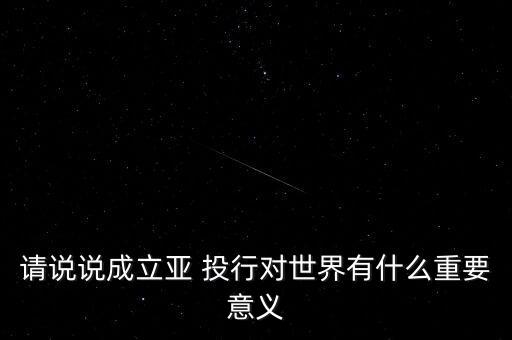 請說說成立亞 投行對世界有什么重要意義