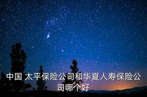 中國(guó) 太平保險(xiǎn)公司和華夏人壽保險(xiǎn)公司哪個(gè)好