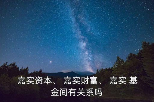  嘉實(shí)資本、 嘉實(shí)財(cái)富、 嘉實(shí) 基金間有關(guān)系嗎