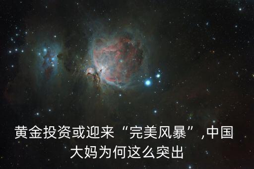 黃金投資或迎來“完美風(fēng)暴”,中國(guó) 大媽為何這么突出