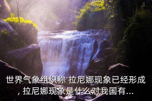 世界氣象組織稱 拉尼娜現象已經形成, 拉尼娜現象是什么對我國有...