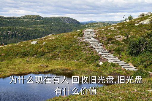 為什么現(xiàn)在有人 回收舊光盤(pán),舊光盤(pán)有什么價(jià)值