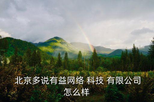  北京多說有益網(wǎng)絡 科技 有限公司怎么樣