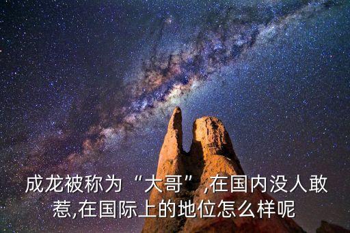  成龍被稱為“大哥”,在國(guó)內(nèi)沒人敢惹,在國(guó)際上的地位怎么樣呢