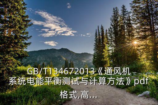 GB/T134672013《通風(fēng)機(jī)系統(tǒng)電能平衡測試與計(jì)算方法》pdf格式,高...