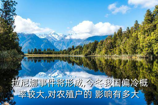 拉尼娜事件將形成,今冬我國偏冷概率較大,對農殖戶的 影響有多大