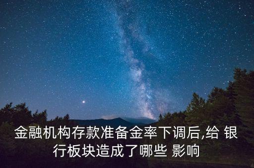 金融機構存款準備金率下調后,給 銀行板塊造成了哪些 影響