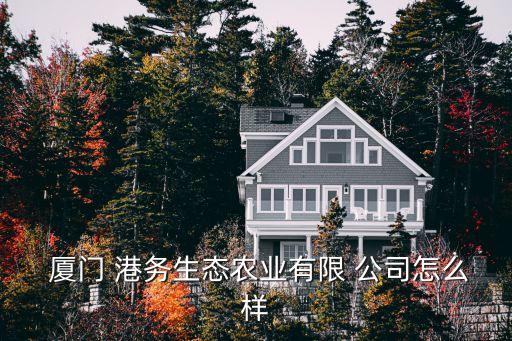  廈門 港務生態(tài)農業(yè)有限 公司怎么樣