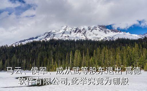 馬云、侯軍、成從武等股東退出 高德軟件有限公司,此舉究竟為哪般