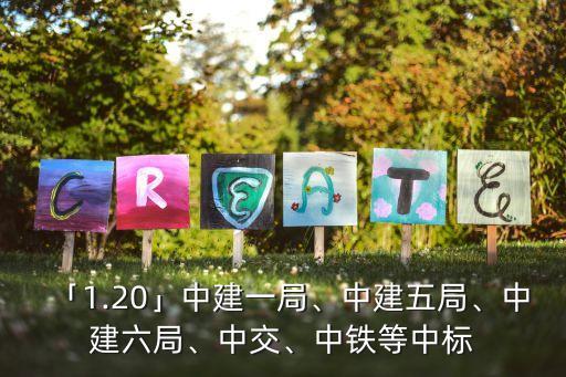 「1.20」中建一局、中建五局、中建六局、中交、中鐵等中標
