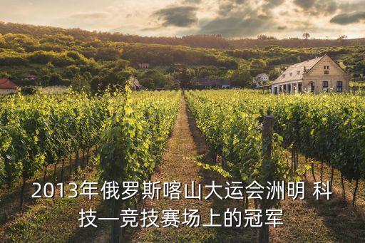 2013年俄羅斯喀山大運(yùn)會(huì)洲明 科技—競技賽場上的冠軍