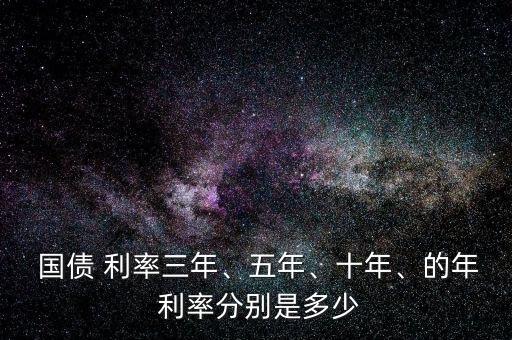  國(guó)債 利率三年、五年、十年、的年 利率分別是多少