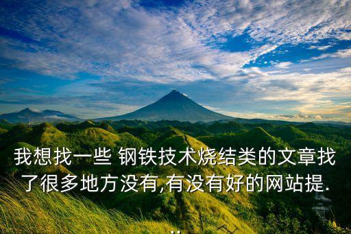 我想找一些 鋼鐵技術燒結類的文章找了很多地方沒有,有沒有好的網站提...