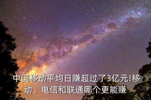  中國移動平均日賺超過了3億元!移動、電信和聯(lián)通哪個(gè)更能賺