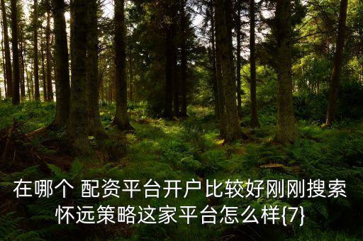 在哪個(gè) 配資平臺開戶比較好剛剛搜索懷遠(yuǎn)策略這家平臺怎么樣